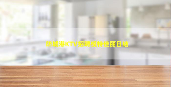 防城港KTV招聘模特佳丽日结